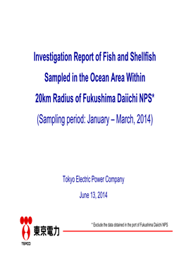 Investigation Report of Fish and Shellfish Sampled in the Ocean Area Within 20Km Radius of Fukushima Daiichi NPS* (Sampling Period: January – March, 2014)