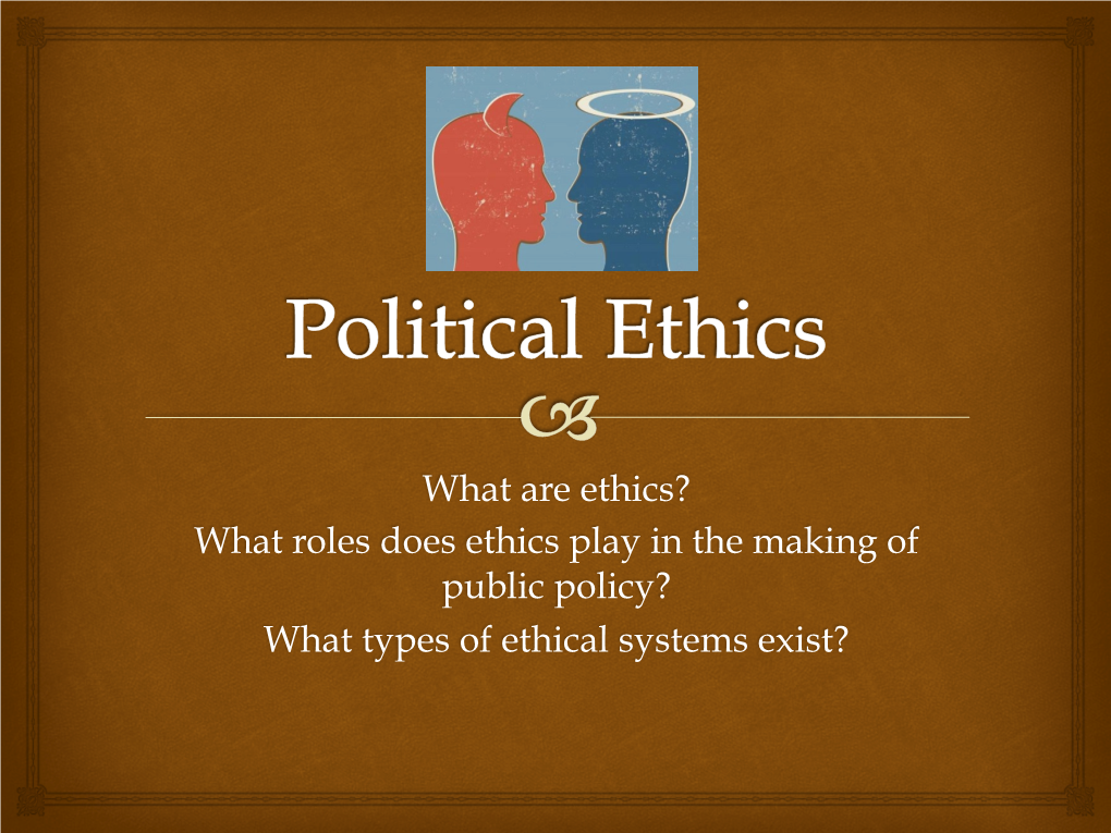 What Are Ethics? What Roles Does Ethics Play in the Making of Public Policy? What Types of Ethical Systems Exist?