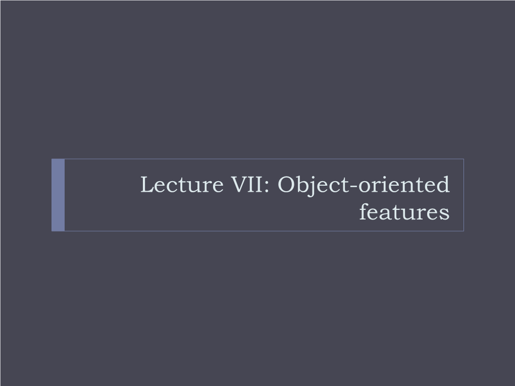 Lecture VII: Object-Oriented Features Outline