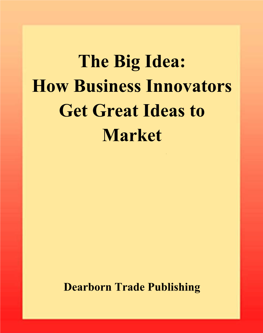 The Big Idea: How Business Innovators Get Great Ideas to Market