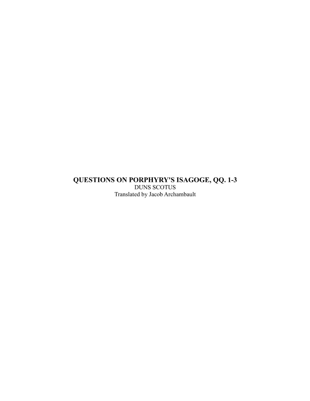 QUESTIONS on PORPHYRY's ISAGOGE, QQ. 1-3 DUNS SCOTUS Translated by Jacob Archambault [QUESTION 1: WHETHER LOGIC IS a SCIENCE] 1