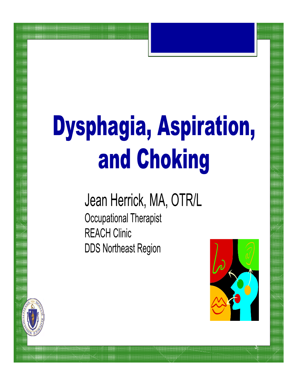 Dysphagia, Aspiration, and Choking Jean Herrick, MA, OTR/L Occupational Therapist REACH Clinic DDS Northeast Region