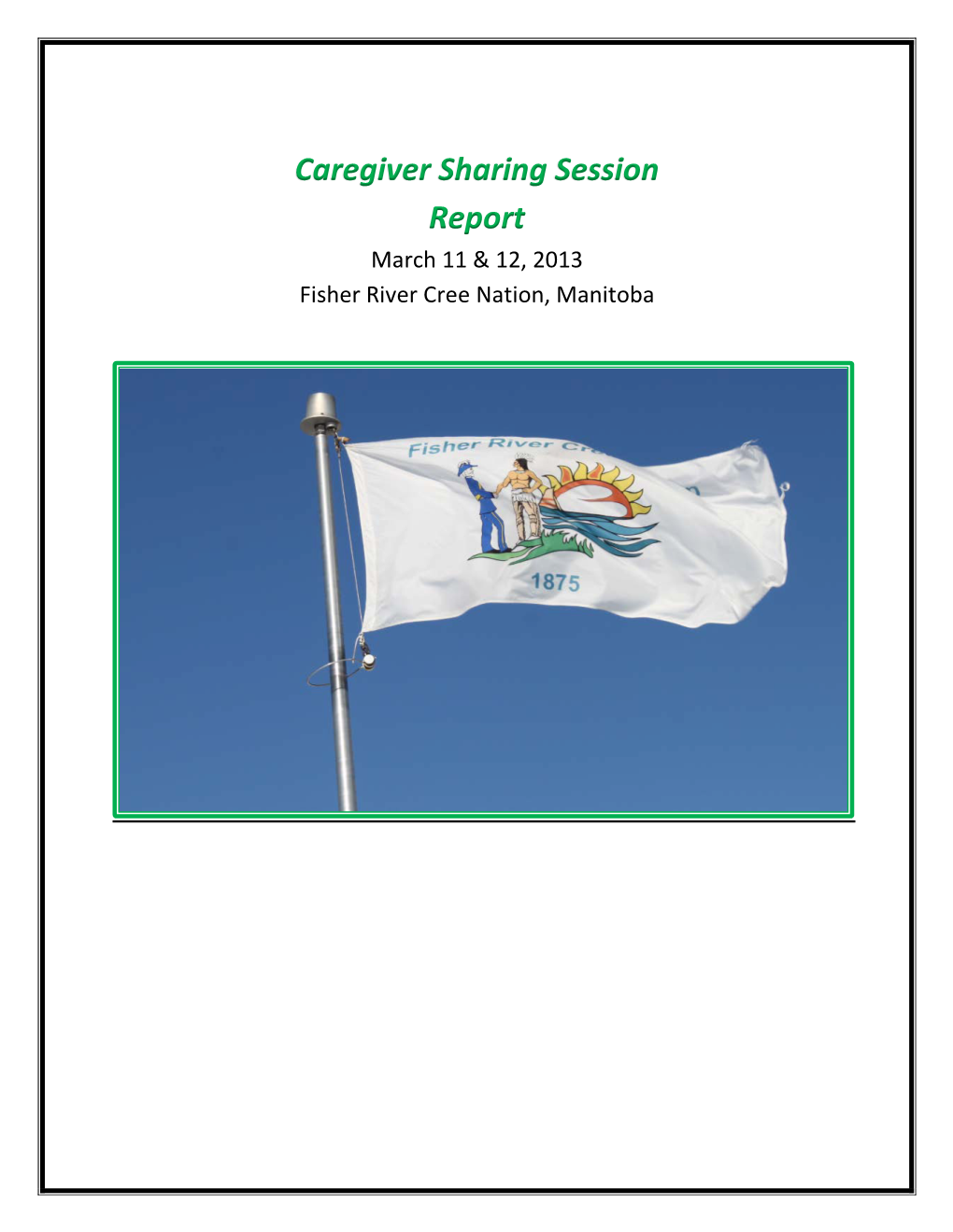 Caregiver Sharing Session Report March 11 & 12, 2013 Fisher River Cree Nation, Manitoba