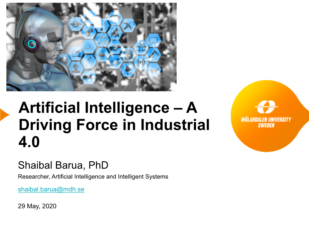 Artificial Intelligence – a Driving Force in Industrial 4.0 Shaibal Barua, Phd Researcher, Artificial Intelligence and Intelligent Systems Shaibal.Barua@Mdh.Se
