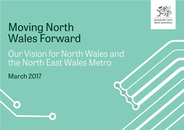 Moving North Wales Forward Our Vision for North Wales and the North East Wales Metro March 2017