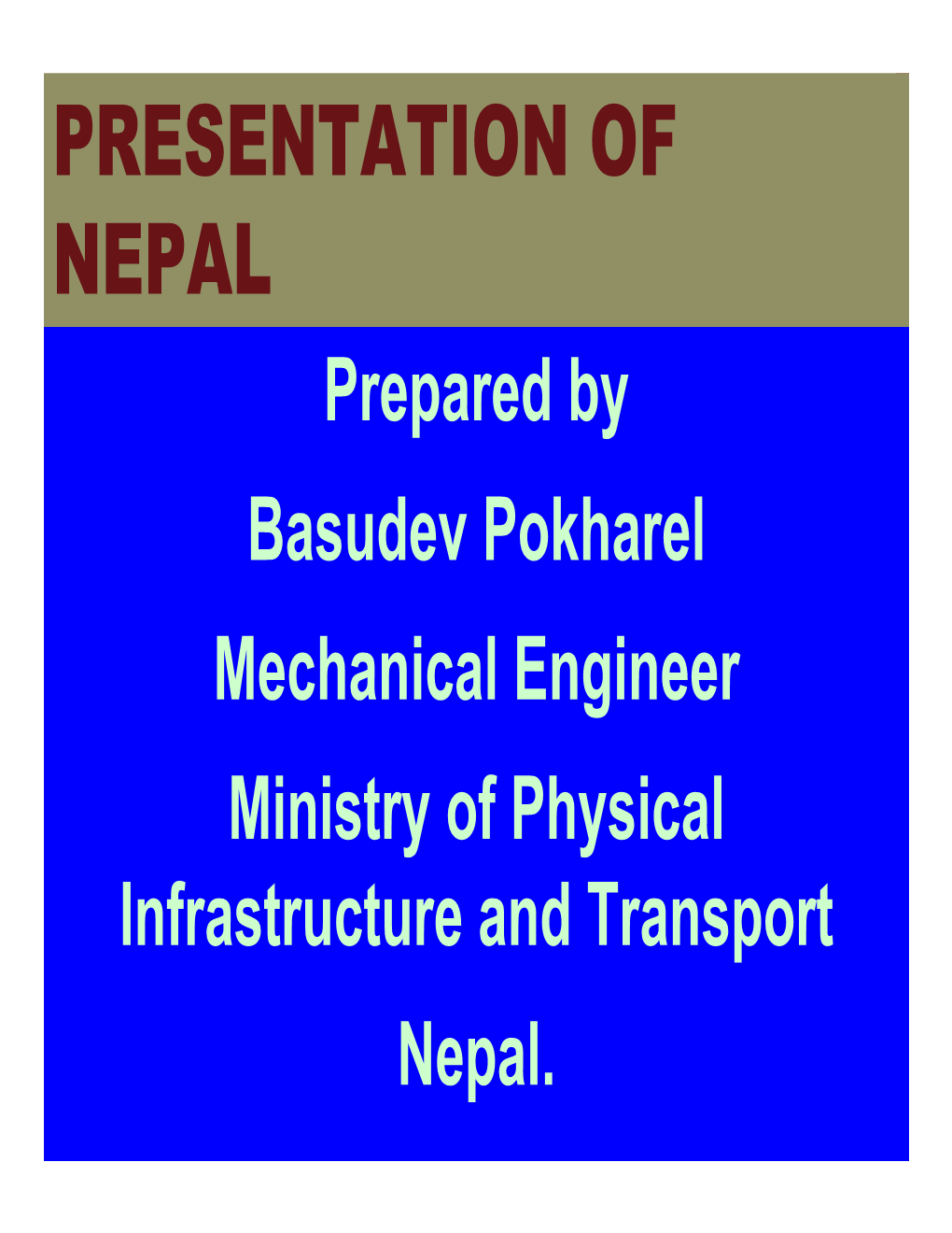 PRESENTATION of NEPAL Prepared by Basudev Pokharel Mechanical Engineer Ministry of Physical Infrastructure and Transport Nepal