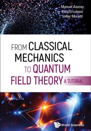 FROM CLASSICAL MECHANICS to QUANTUM FIELD THEORY, a TUTORIAL Copyright © 2020 by World Scientific Publishing Co
