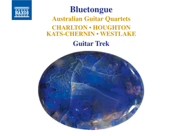 Bluetongue Australian Guitar Quartets CHARLTON • HOUGHTON KATS-CHERNIN • WESTLAKE Guitar Trek Bluetongue Australian Guitar Quartets