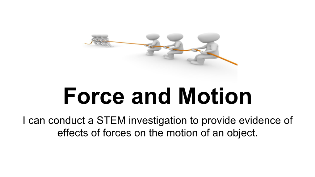 Force and Motion I Can Conduct a STEM Investigation to Provide Evidence of Effects of Forces on the Motion of an Object