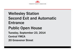 Wellesley Station Second Exit and Automatic Entrance Public Open House Tuesday, September 23, 2014 Central YMCA 20 Grosvenor Street