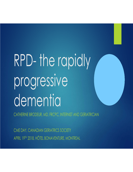 RPD- the Rapidly Progressive Dementia CATHERINE BRODEUR, MD, FRCPC, INTERNIST and GERIATRICIAN