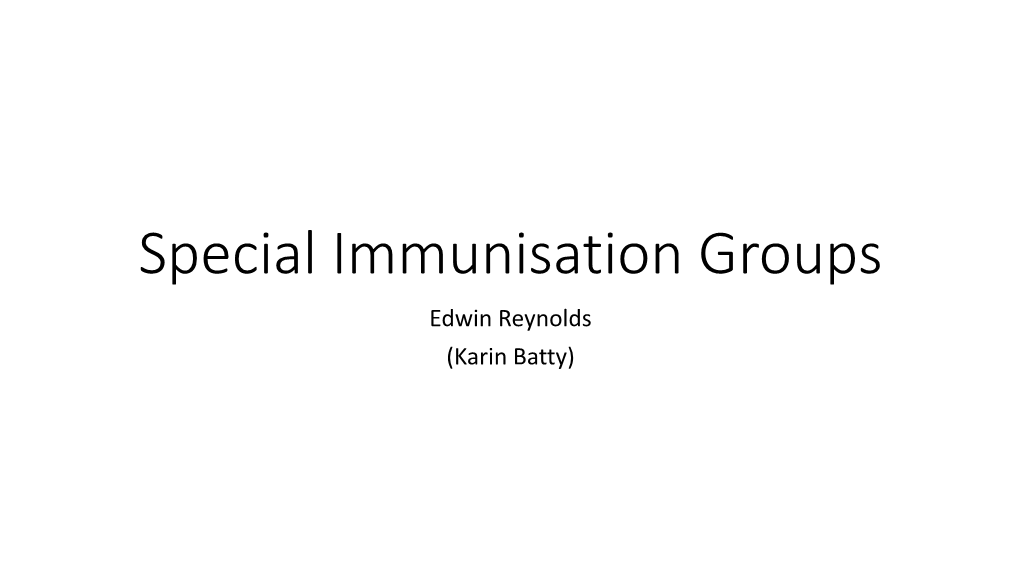 Special Immunisation Groups Edwin Reynolds (Karin Batty) Disclosures- Nil