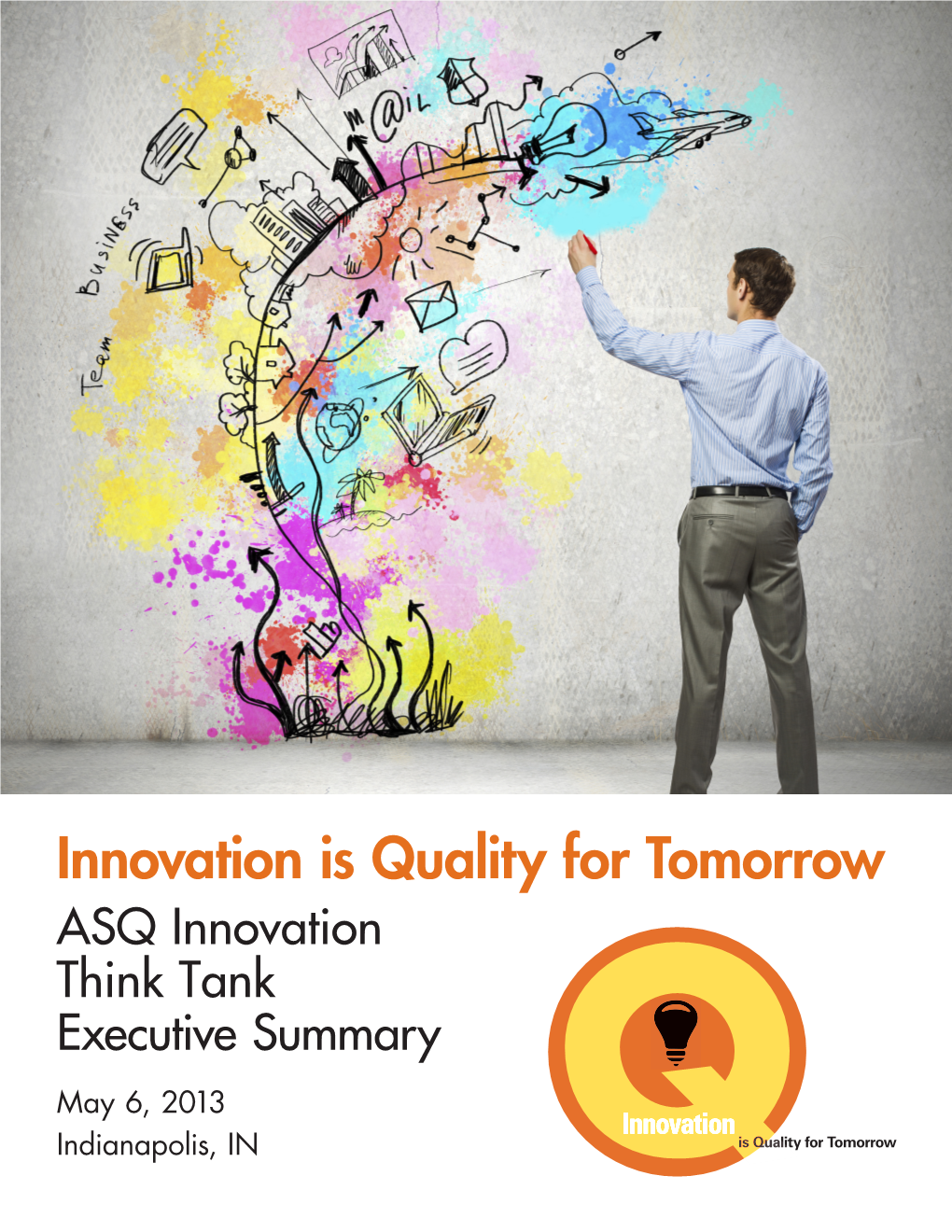 Innovation Is Quality for Tomorrow ASQ Innovation Think Tank Executive Summary May 6, 2013 Indianapolis, in Introduction