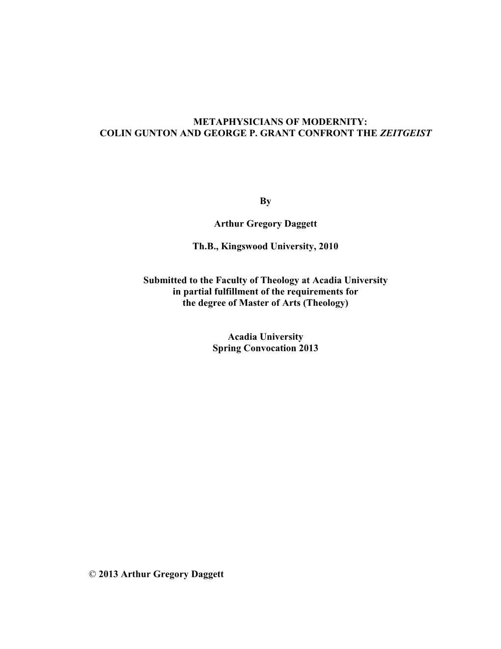 METAPHYSICIANS of MODERNITY: COLIN GUNTON and GEORGE P. GRANT CONFRONT the ZEITGEIST by Arthur Gregory Daggett Th.B., Kingswoo