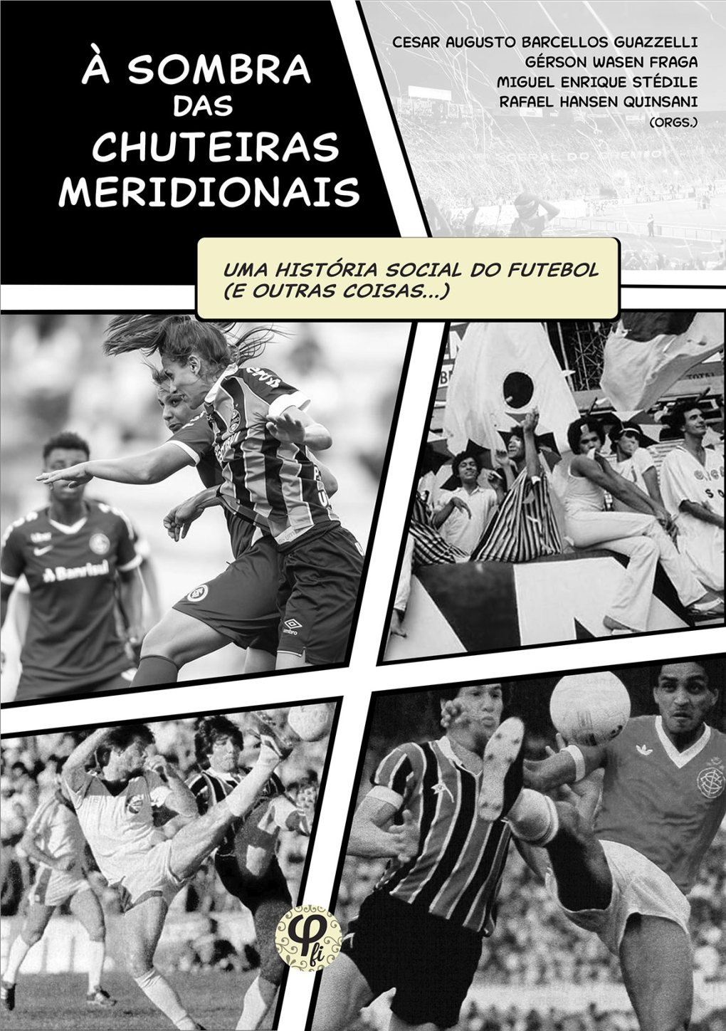À Sombra Das Chuteiras Meridionais: Uma História Social Do Futebol (E Outras Coisas...) [Recurso Eletrônico] / Cesar Augusto Barcellos Guazzelli Et Al