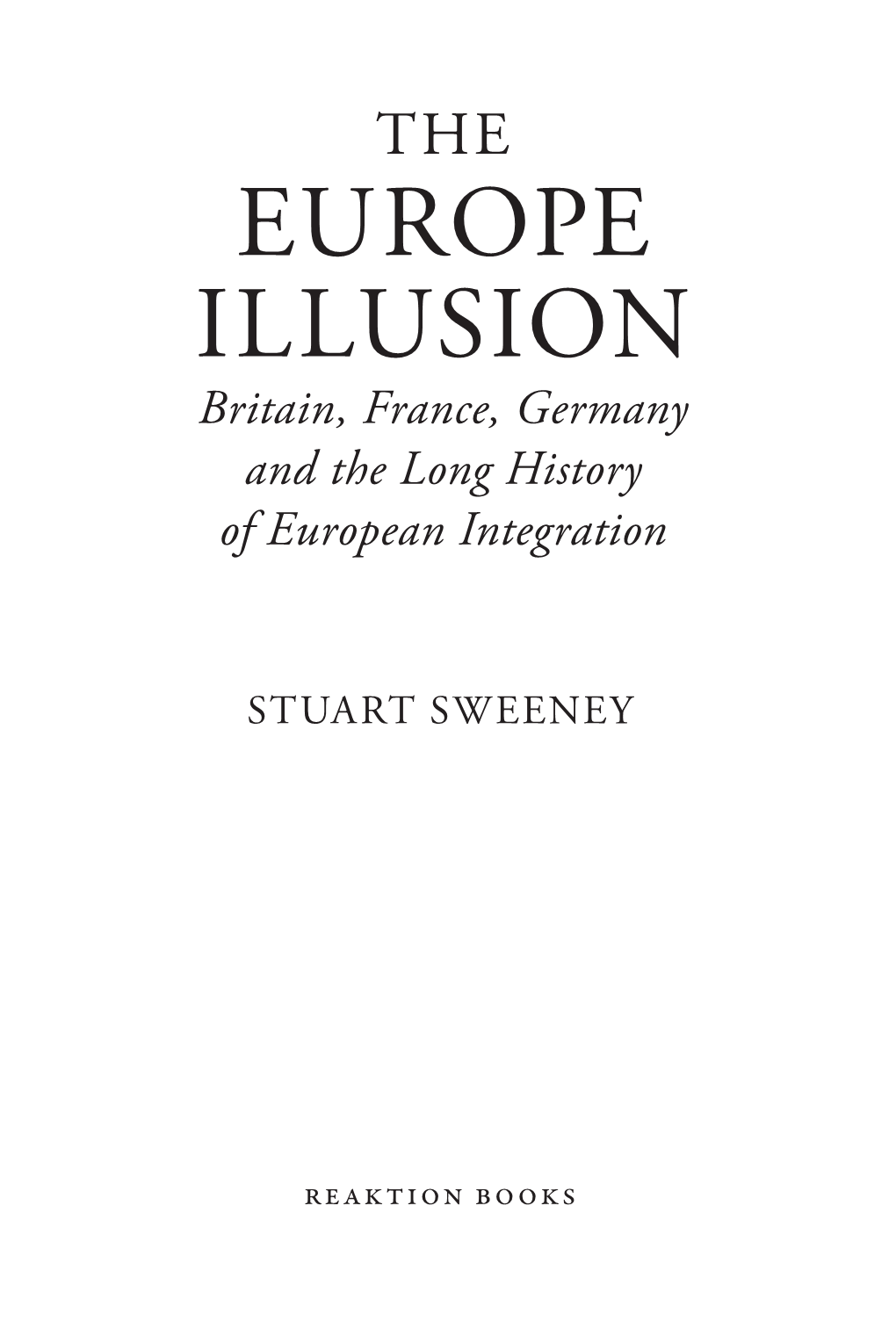 EUROPE ILLUSION Britain, France, Germany and the Long History of European Integration