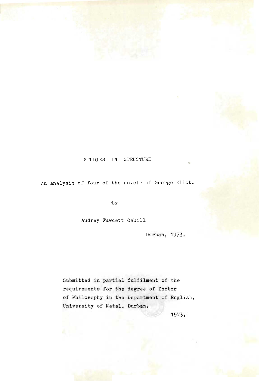 STUDIES in STRUCTURE an Analysis of Four of the Novels of George Eliot. Audrey Fawcett Cahill Durban, 1973. Submitted in Partial