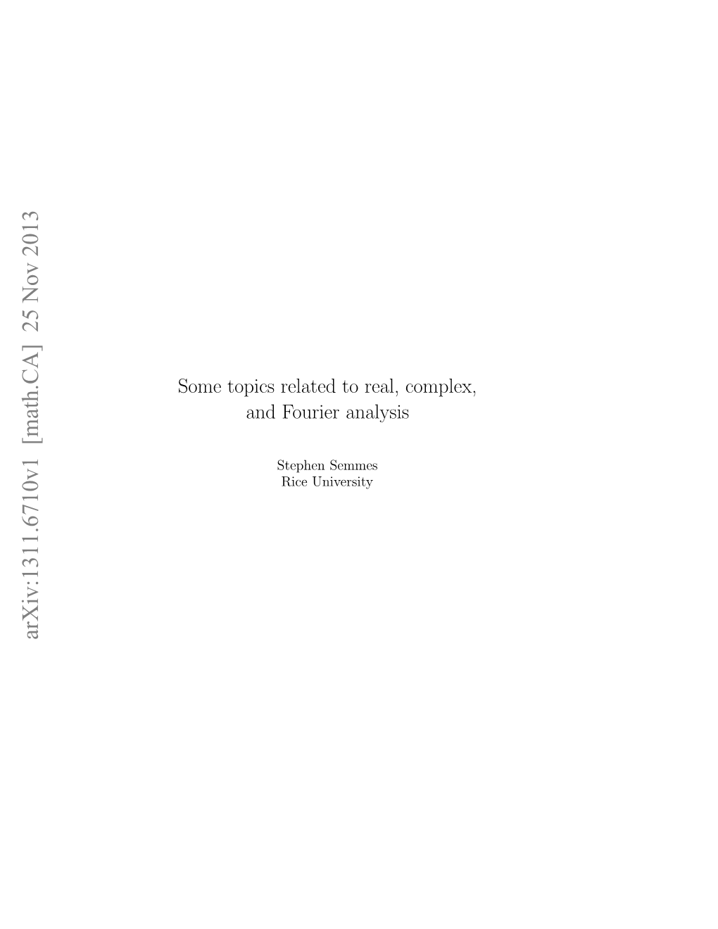 Arxiv:1311.6710V1 [Math.CA] 25 Nov 2013 Oetpc Eae Ora,Complex, Real, to Related Topics Some N Ore Analysis Fourier and Tpe Semmes Stephen Ieuniversity Rice Preface