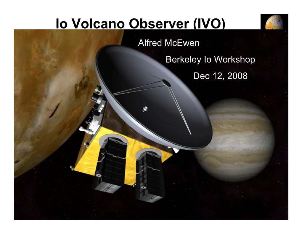 Io Volcano Observer (IVO) Io Volcanaolfred O Mcewenbserver: Berkeley Io Workshop How Do We Get There from Here? Dec 12, 2008
