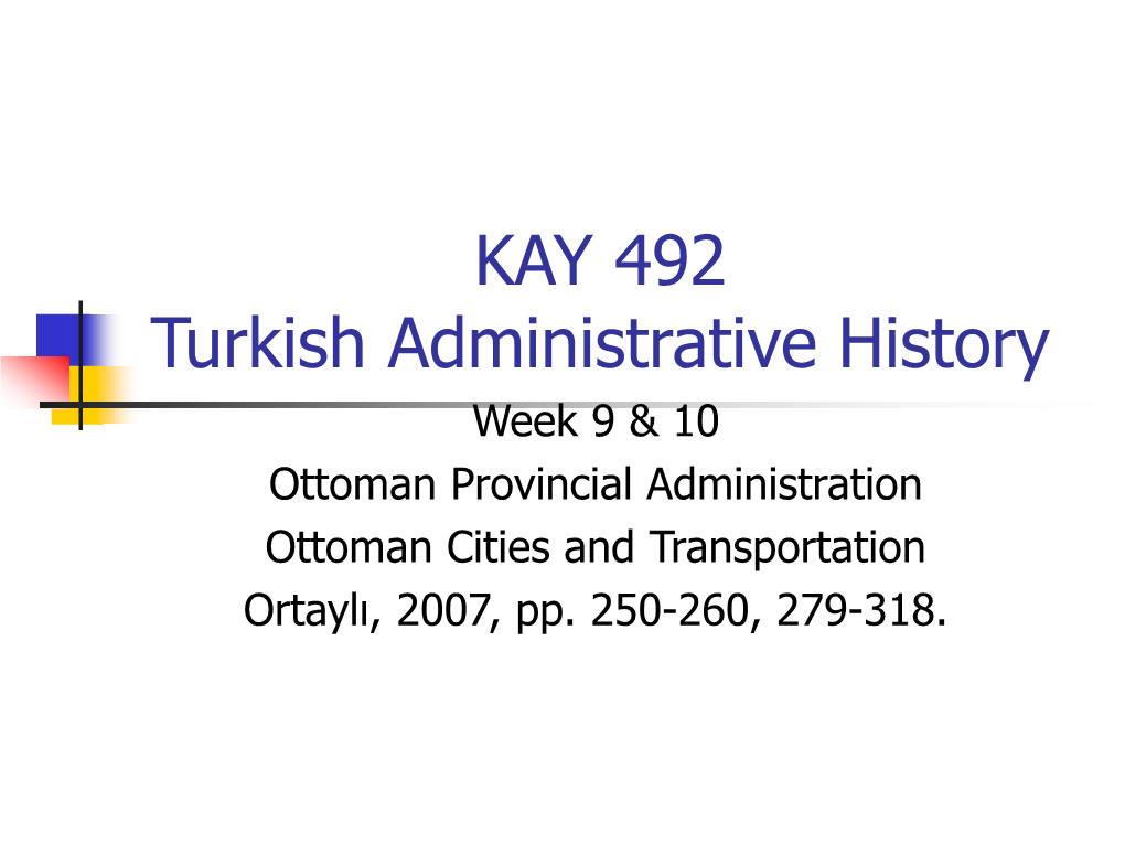 KAY 492 Turkish Administrative History Week 9 & 10 Ottoman Provincial Administration Ottoman Cities and Transportation Ortaylı, 2007, Pp