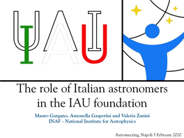The Role of Italian Astronomers in the IAU Foundation Mauro Gargano, Antonella Gasperini and Valeria Zanini INAF - National Institute for Astrophysics
