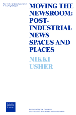 Moving the Newsroom: Post- Industrial News Spaces and Places Nikki Usher