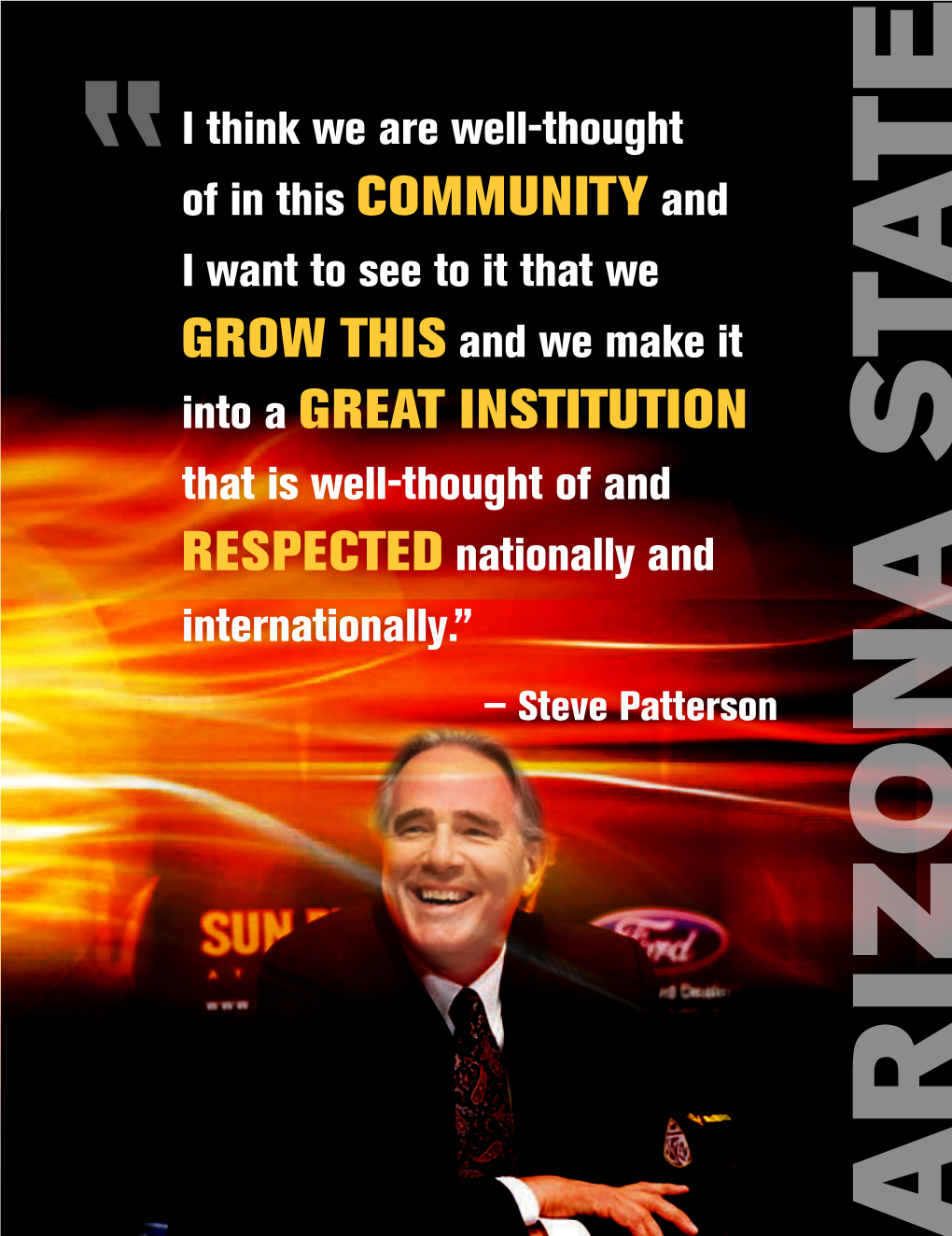 Into a Great Institution That Is Well-Thought of and Respected Nationally and Internationally.” — Steve Patterson Arizon a St ARIZONA STATE UNIVERSITY