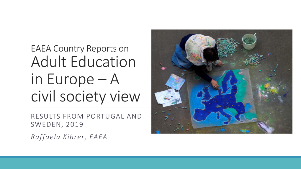 EAEA Country Reports on Adult Education in Europe – a Civil Society View RESULTS from PORTUGAL and SWEDEN, 2019 Raffaela Kihrer, EAEA Why Country Reports?