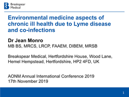 Environmental Medicine Aspects of Chronic Ill Health Due to Lyme Disease and Co-Infections Dr Jean Monro MB BS, MRCS, LRCP, FAAEM, DIBEM, MRSB