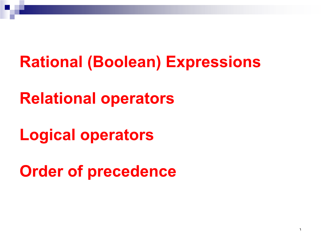 Rational (Boolean) Expressions Relational Operators Logical Operators Order of Precedence