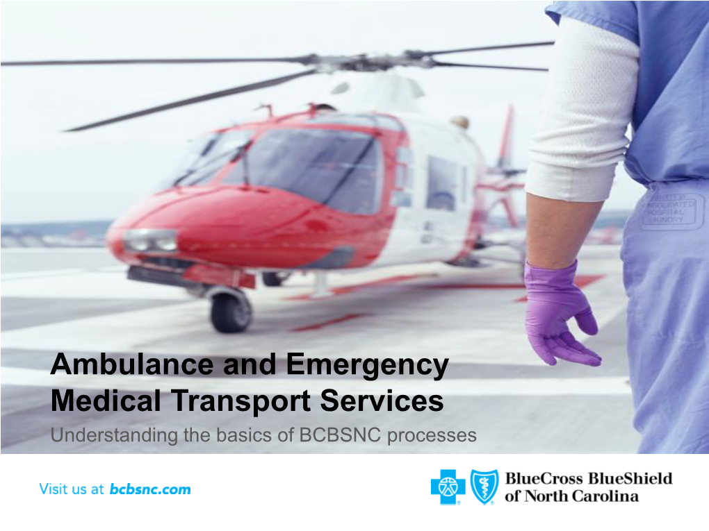 Ambulance and Emergency Medical Transport Services Understanding the Basics of BCBSNC Processesan Independent Licensee of the Blue Cross and Blue Shield Association