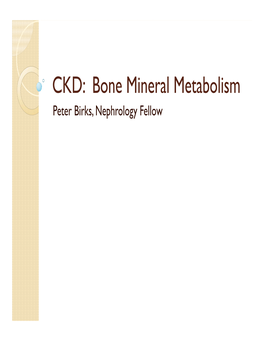 CKD: Bone Mineral Metabolism Peter Birks, Nephrology Fellow