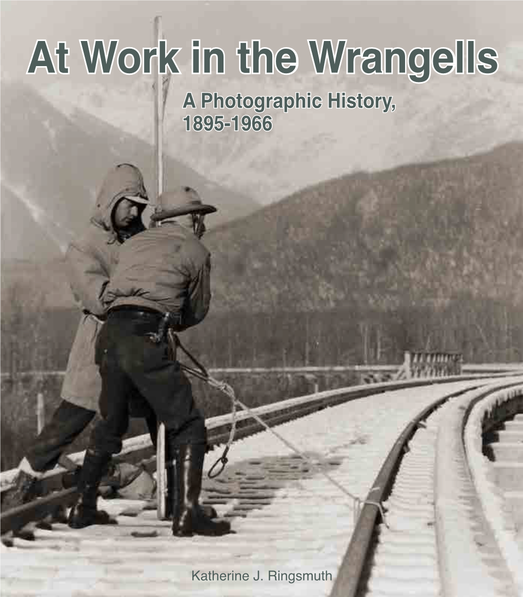 At Work in the Wrangells: a Photographic History, 1895-1966 Library of Congress Control Number: ISBN-10: 0-9907252-6-X ISBN-13: 978-0-9907252-6-8