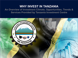 WHY INVEST in TANZANIA an Overview of Investment Climate, Opportunities, Trends & Services Provided by Tanzania Investment Centre