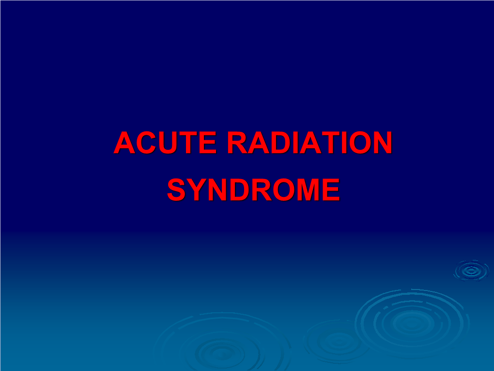 ACUTE RADIATION SYNDROME the Most Important Radiation Effects