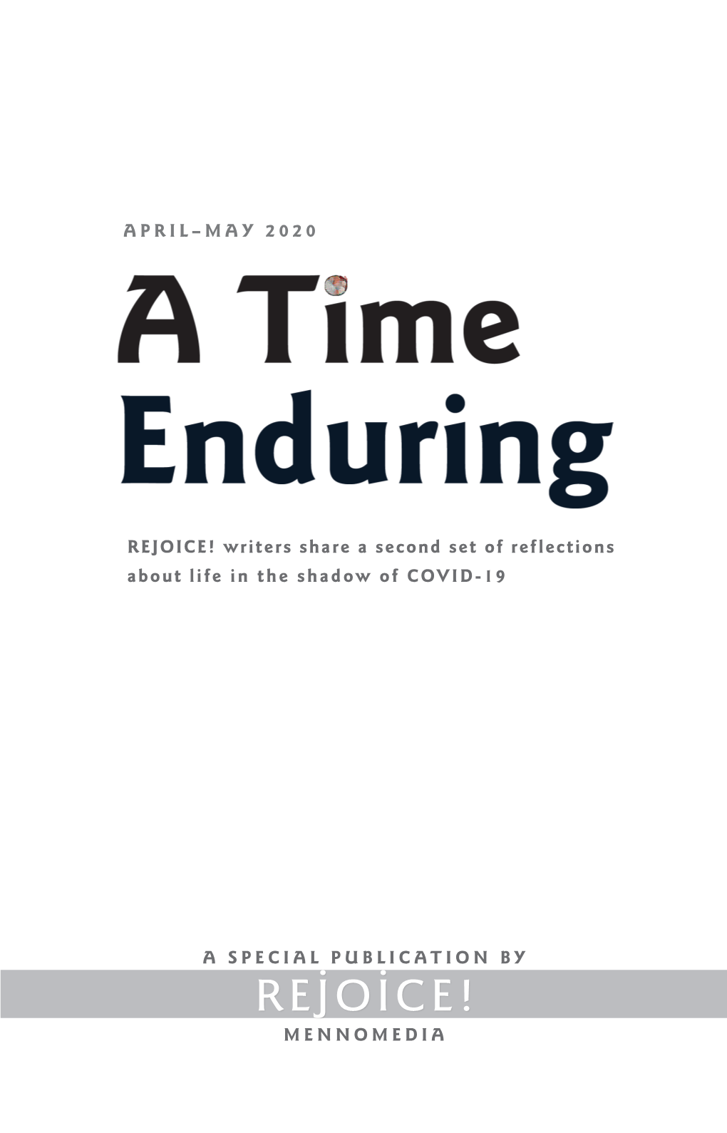 A Time Enduring Rejoice! Writers Share a Second Set of Reflections About Life in the Shadow of COVID-19 Copyright © 2020 by Mennomedia