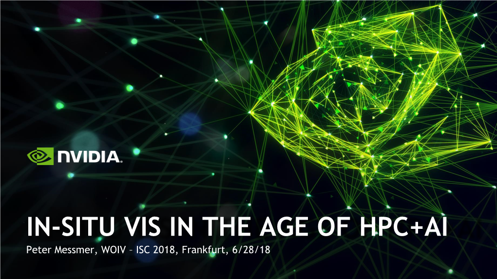 IN-SITU VIS in the AGE of HPC+AI Peter Messmer, WOIV – ISC 2018, Frankfurt, 6/28/18 EXCITING TIMES for VISUALIZATION