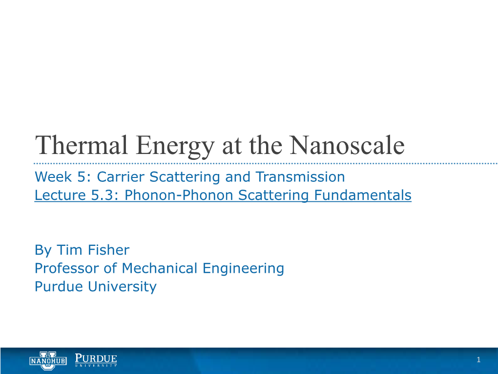 Thermal Energy at the Nanoscale Week 5: Carrier Scattering and Transmission Lecture 5.3: Phonon-Phonon Scattering Fundamentals