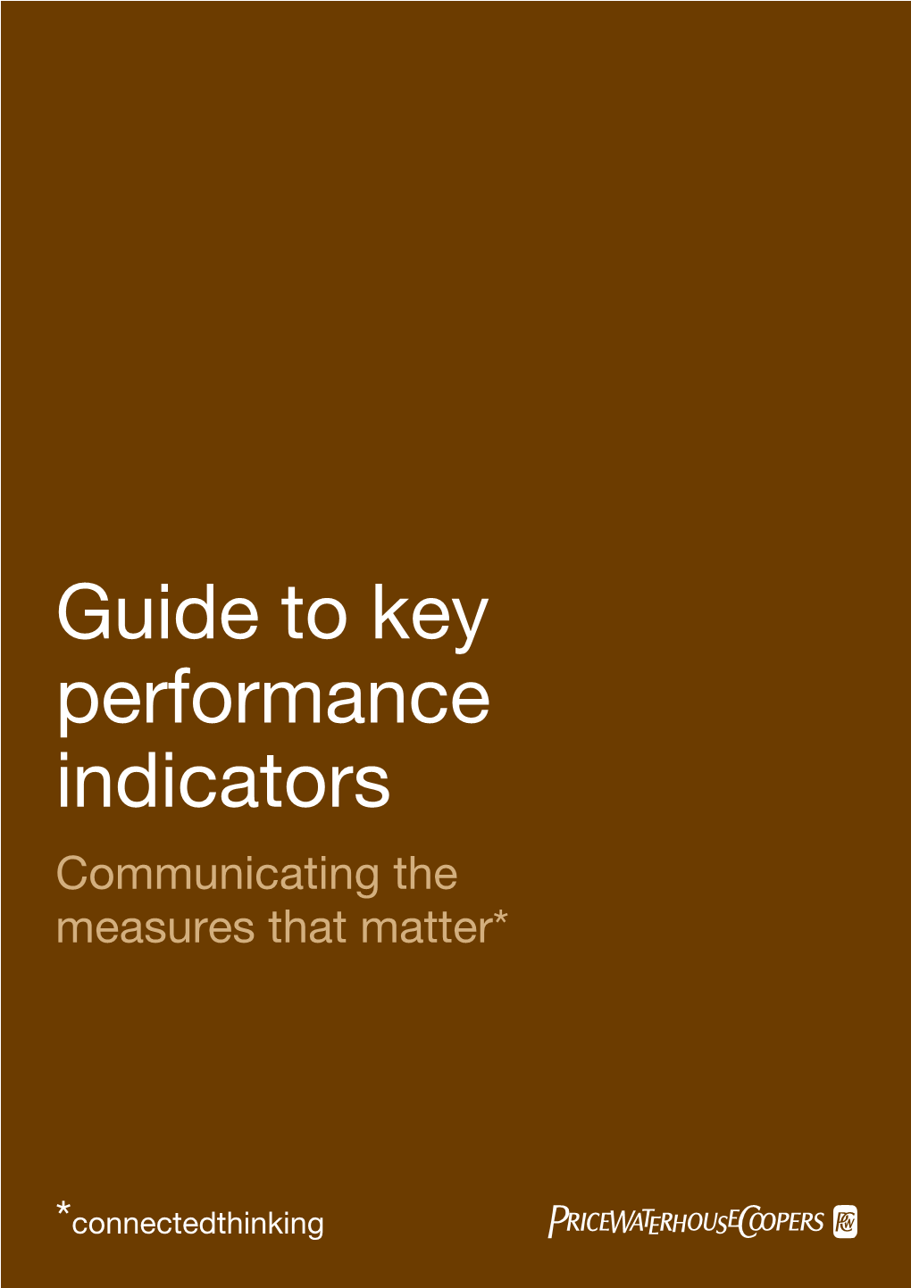 Guide to Key Performance Indicators Communicating the Measures That Matter*