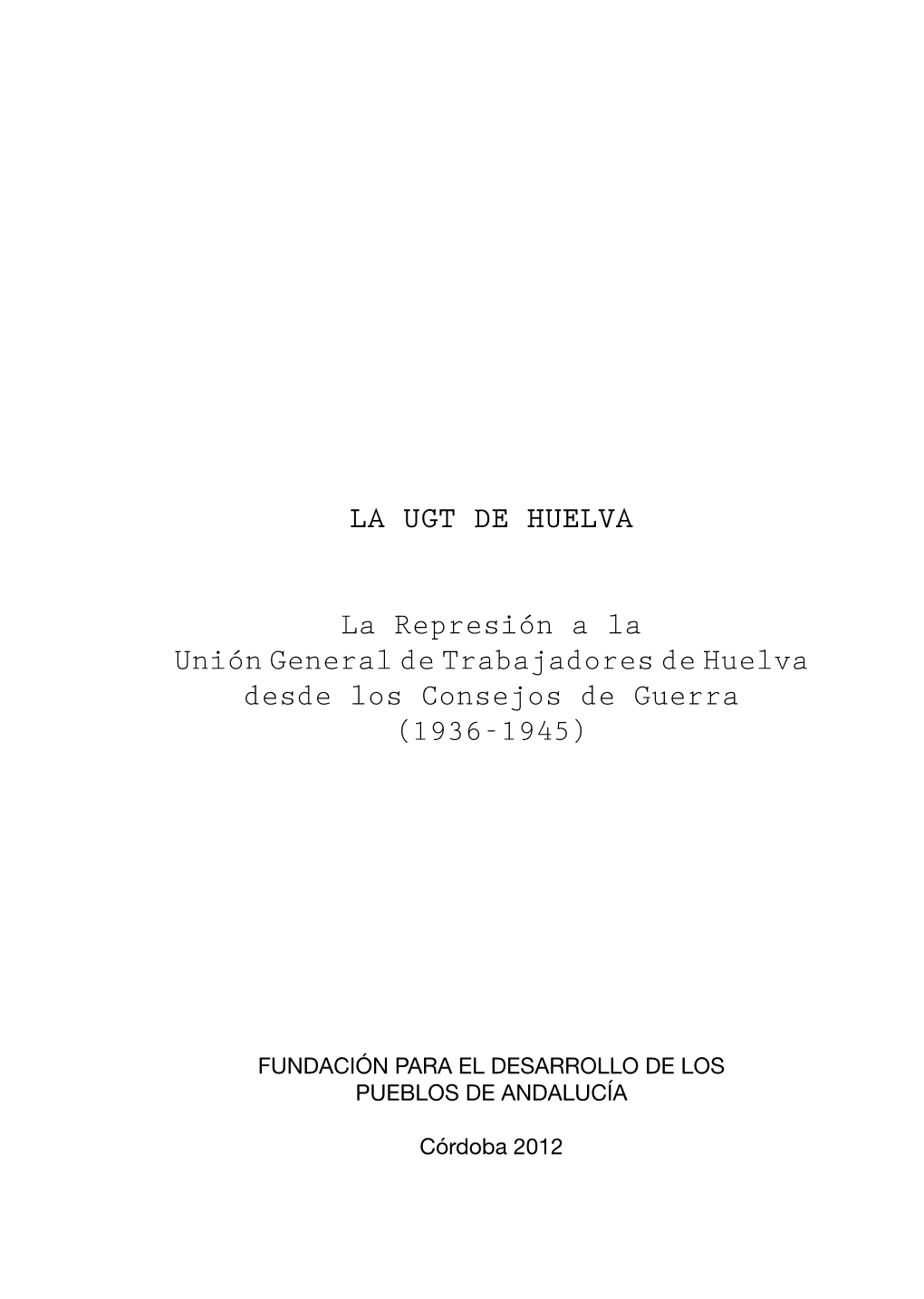 LA UGT DE HUELVA La Represión a La Unión General De Trabajadores De Huelva Desde Los Consejos De Guerra