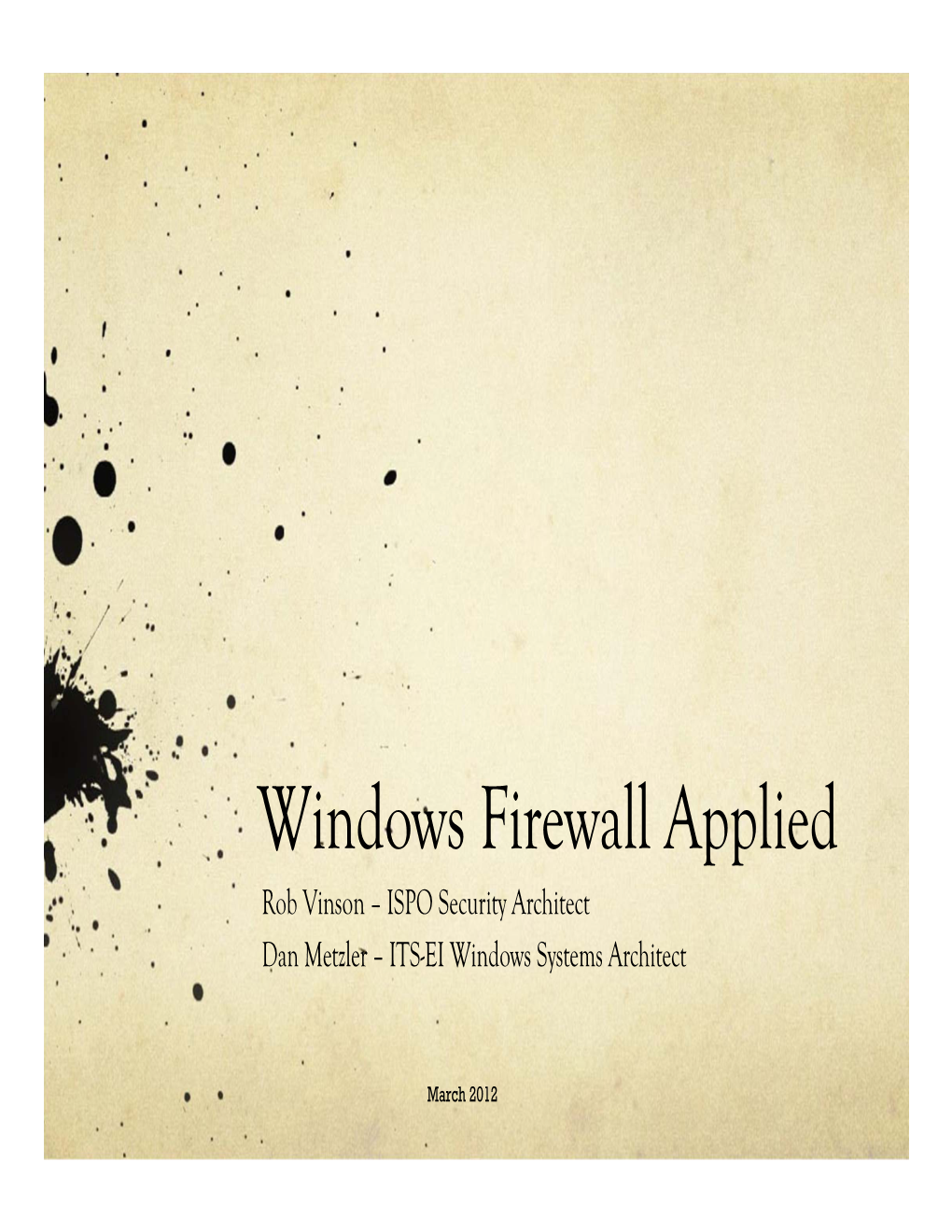 Windows Firewall Applied Rob Vinson – ISPO Security Architect Dan Metzler – ITS-EI Windows Systems Architect