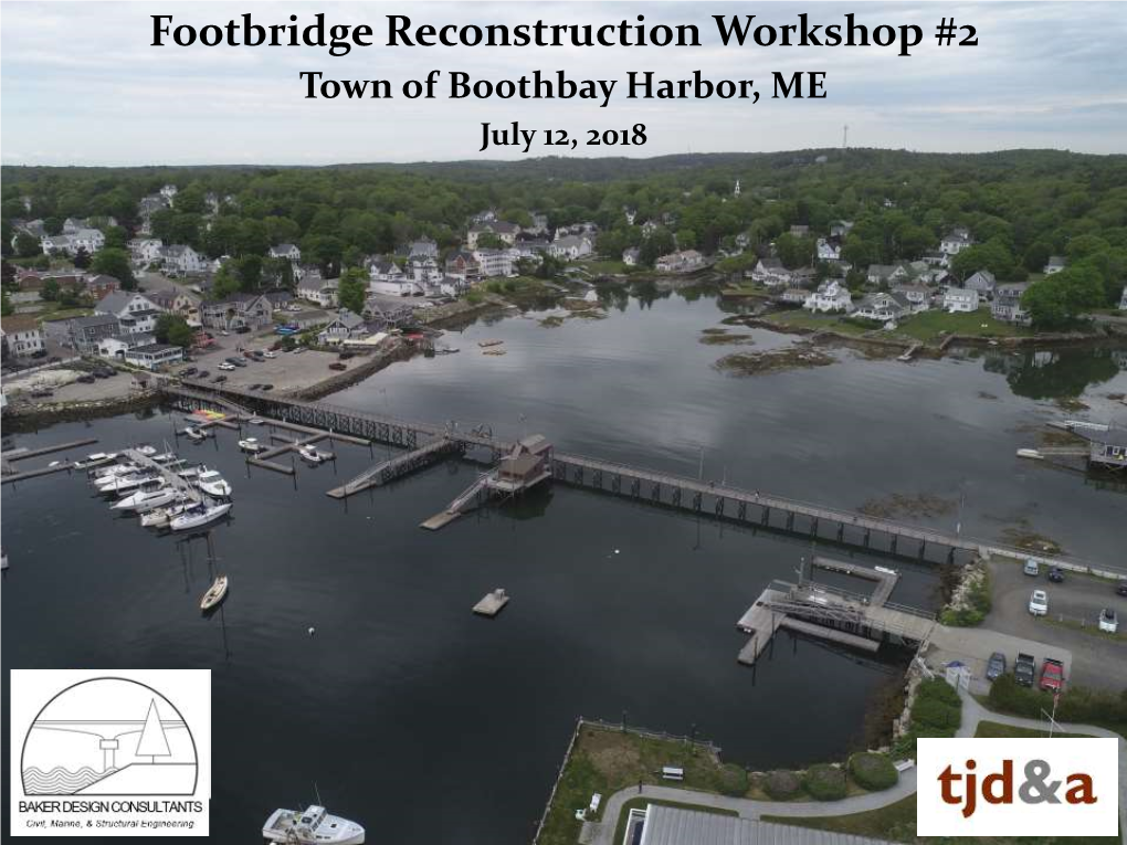 Footbridge Reconstruction Workshop #2 Town of Boothbay Harbor, ME July 12, 2018 Presentation Outline