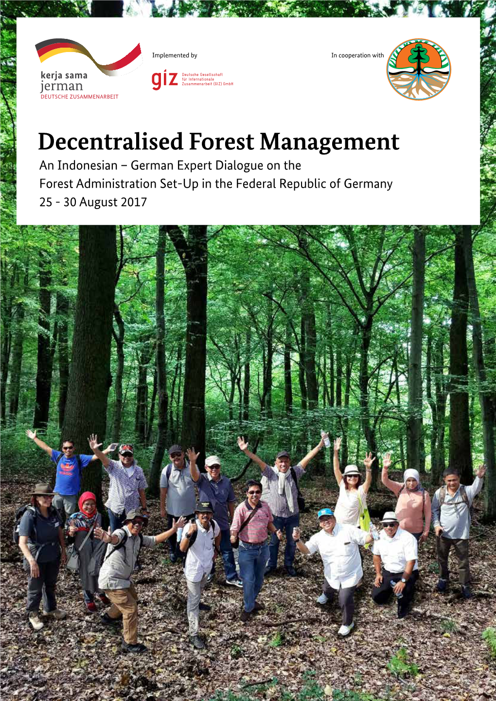 Decentralised Forest Management an Indonesian – German Expert Dialogue on the Forest Administration Set-Up in the Federal Republic of Germany 25 - 30 August 2017