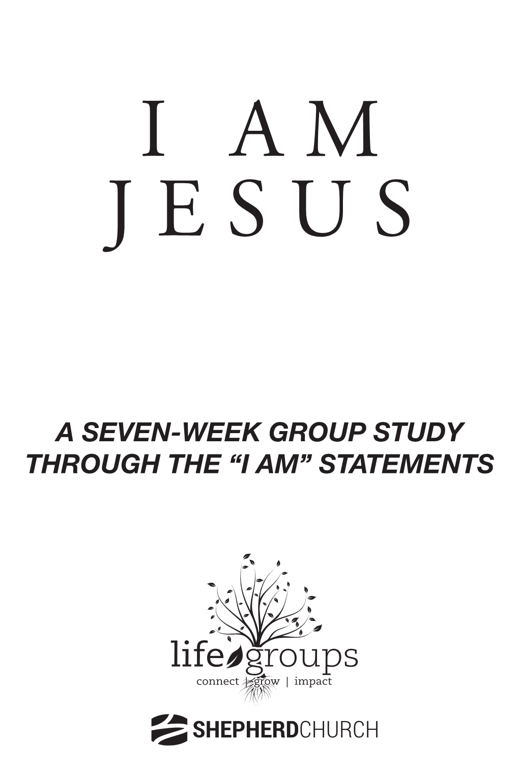 “I AM” STATEMENTS I AM Jesus Copyright © 2018 by Shepherd Church