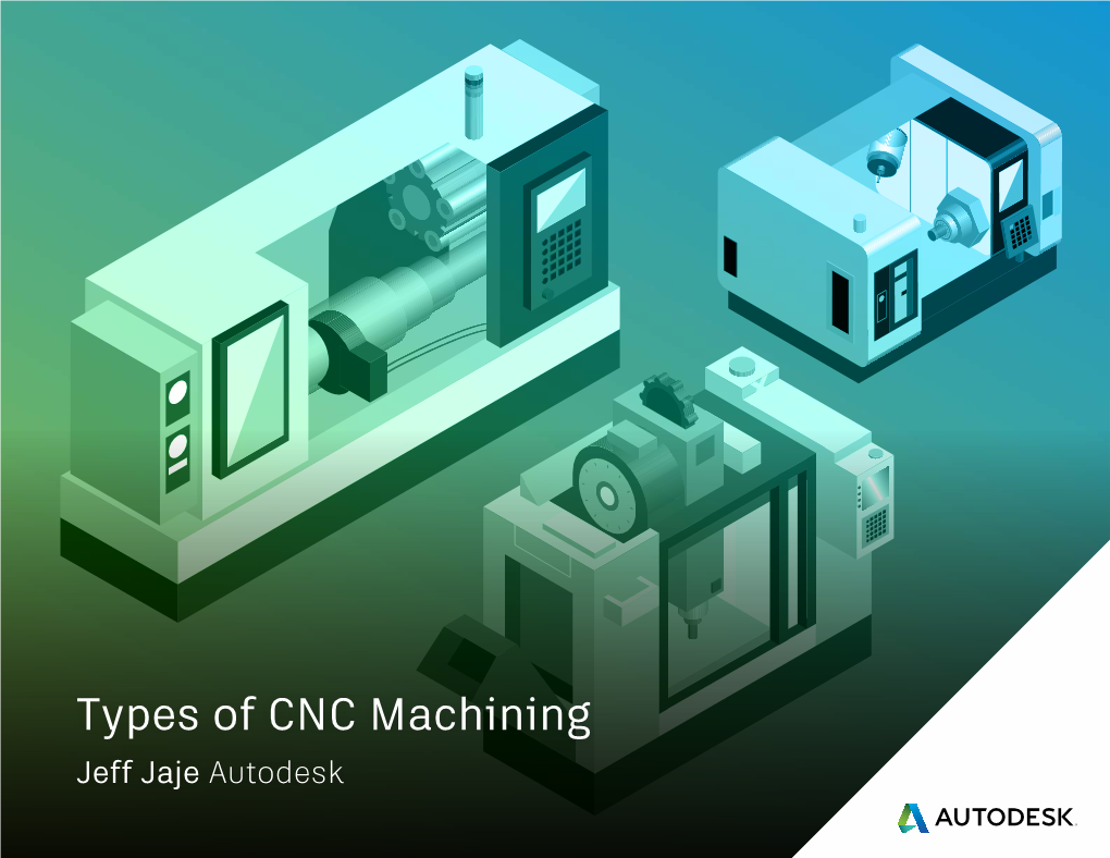 Types of CNC Machining Jeff Jaje Autodesk INTRODUCTION What Is a CNC Machine? Originally Milling Machines Were Manual in Operation