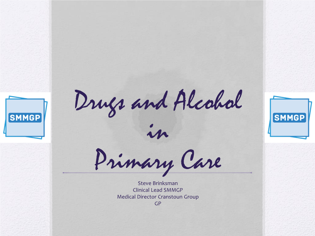 Drugs and Alcohol in Primary Care Steve Brinksman Clinical Lead SMMGP Medical Director Cranstoun Group GP