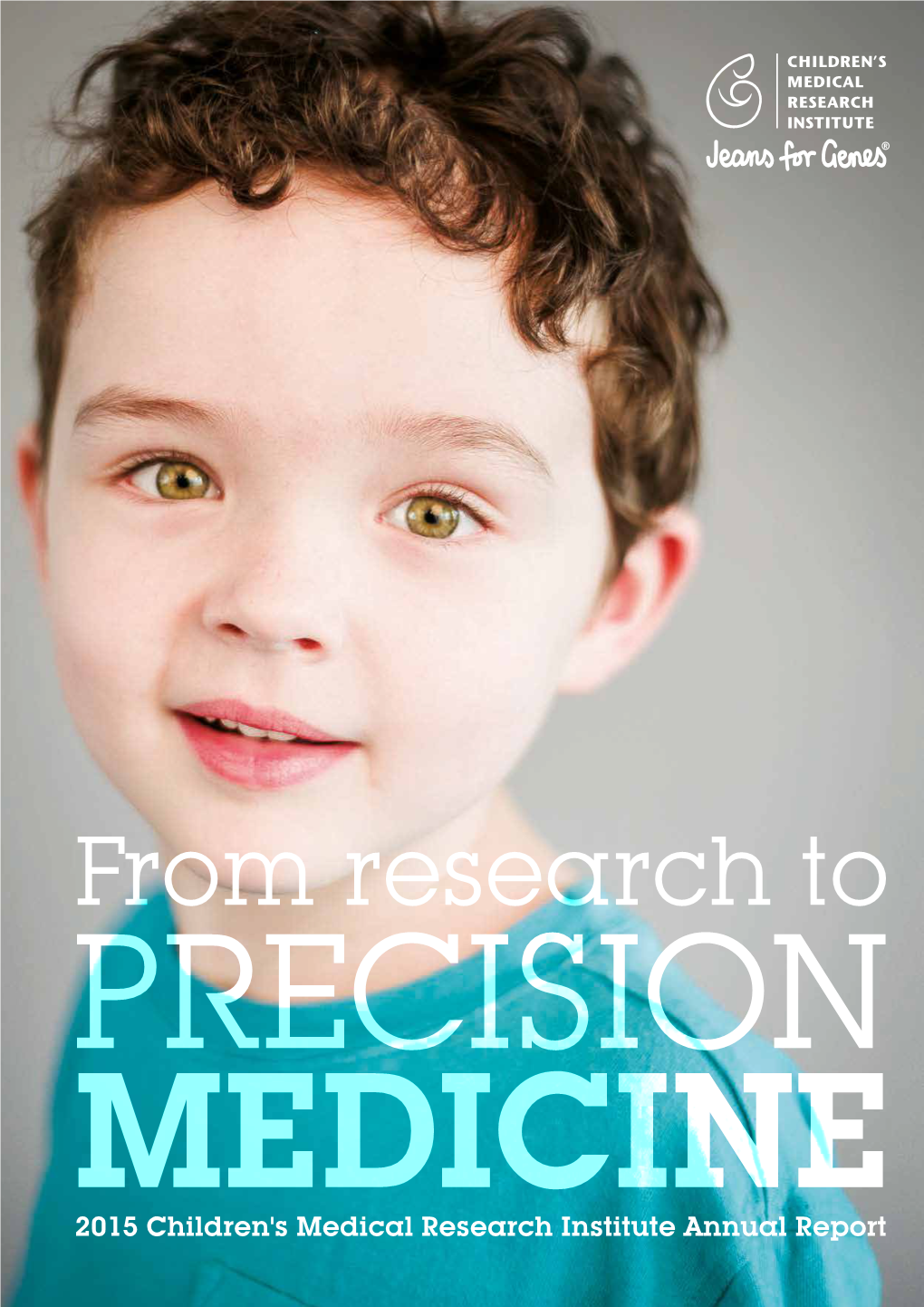 From Research to PRECISION MEDICINE 2015 Children's Medical Research Institute Annual Report Childhood Diseases Are Often Invisible