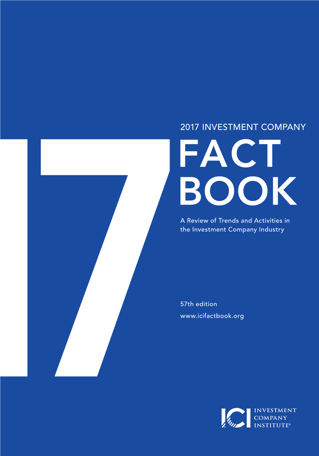 2017 INVESTMENT COMPANY FACT BOOK 2017 COMPANY INVESTMENT FACT BOOK a Review of Trends and Activities in the Investment Company Industry