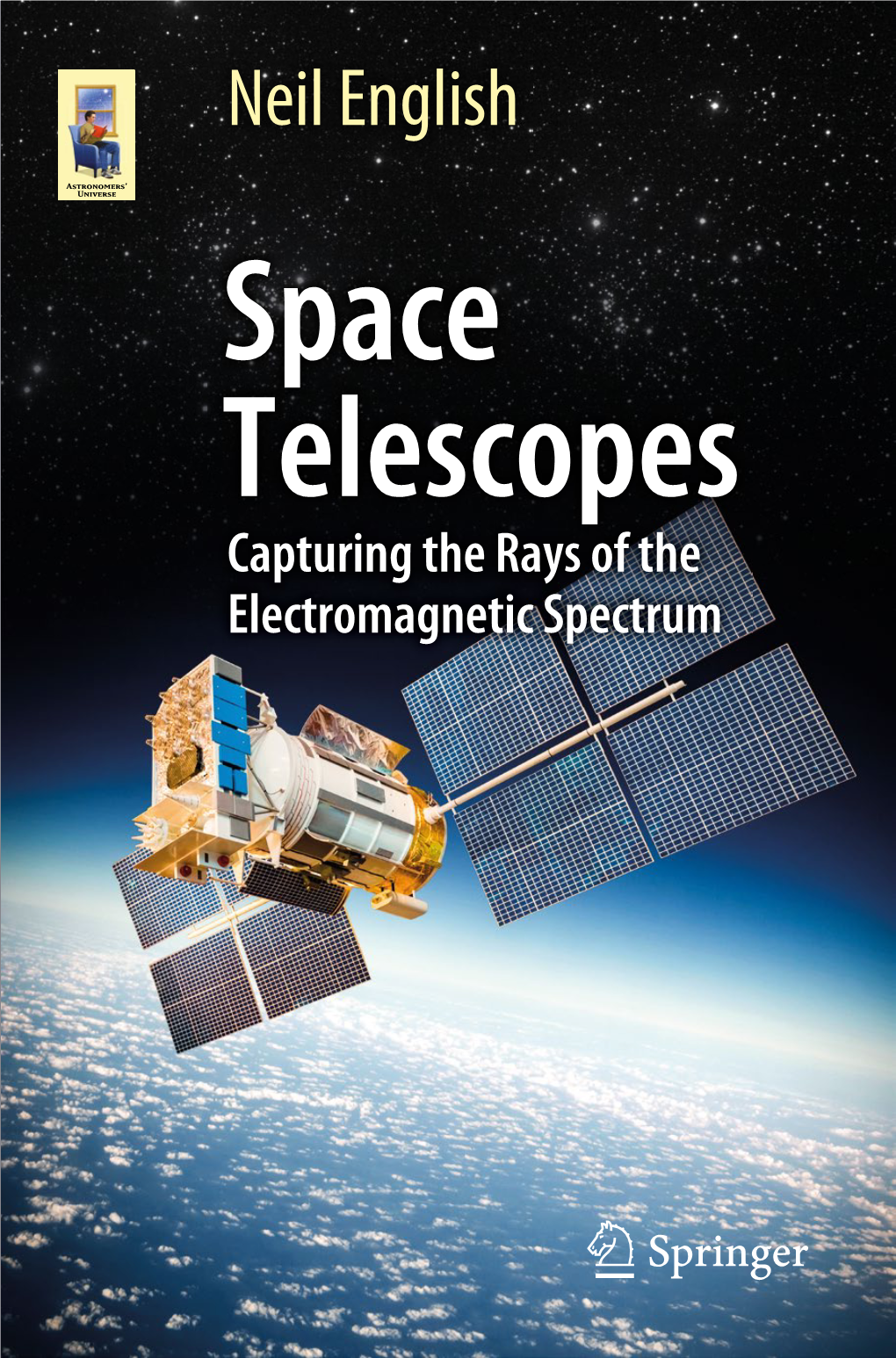 Neil English Space Telescopes Capturing the Rays of the Electromagnetic Spectrum Astronomers' Universe