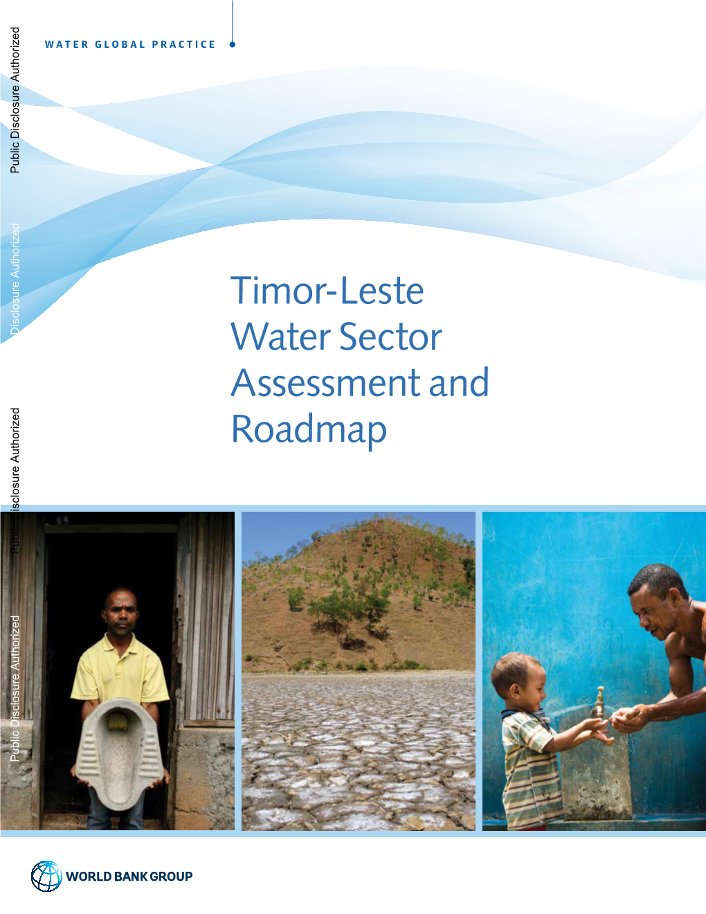 Timor-Leste Water Sector Public Disclosure Authorized Assessment and Roadmap Public Disclosure Authorized Public Disclosure Authorized About the Water Global Practice